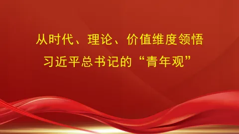从时代、理论、价值维度领悟习近平总书记的“青年观”