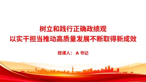 党课PPT：树立和践行正确政绩观，以实干担当推动高质量发展不断取得新成效