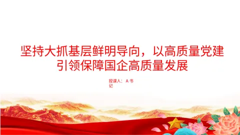 党课PPT：坚持大抓基层鲜明导向，以高质量党建引领保障国企高质量发展